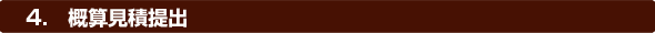 4.概算見積提出