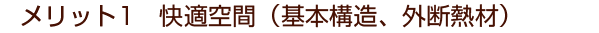 メリット1　快適空間（基本構造、外断熱材）