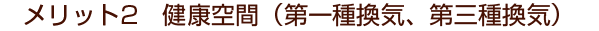 メリット2　健康空間（第一種換気、第三種換気）