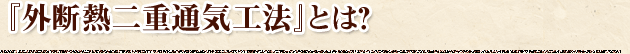 「外断熱二重通気工法」とは？