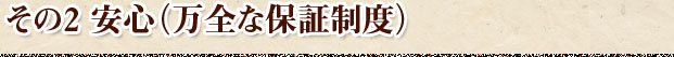 その2　安心（万全な保証制度）